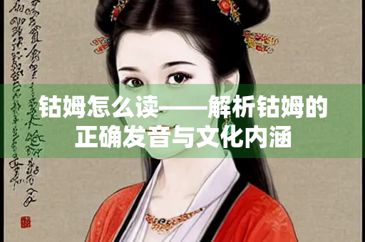 钴姆怎么读——解析钴姆的正确发音与文化内涵