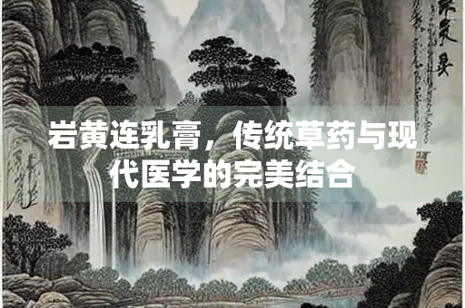 岩黄连乳膏，传统草药与现代医学的完美结合
