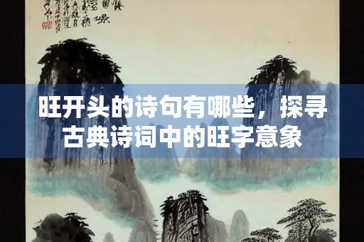 旺开头的诗句有哪些，探寻古典诗词中的旺字意象
