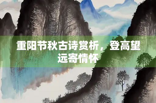 重阳节秋古诗赏析，登高望远寄情怀