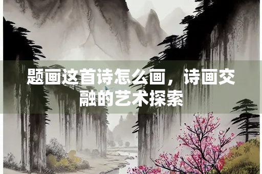 题画这首诗怎么画，诗画交融的艺术探索