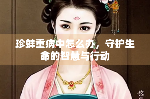珍蚌重病中怎么办，守护生命的智慧与行动