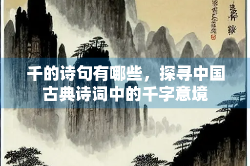 千的诗句有哪些，探寻中国古典诗词中的千字意境