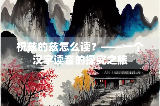 祝兹的兹怎么读？——一个汉字读音的探究之旅