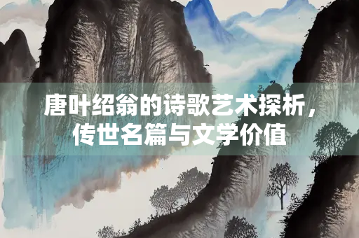 唐叶绍翁的诗歌艺术探析，传世名篇与文学价值