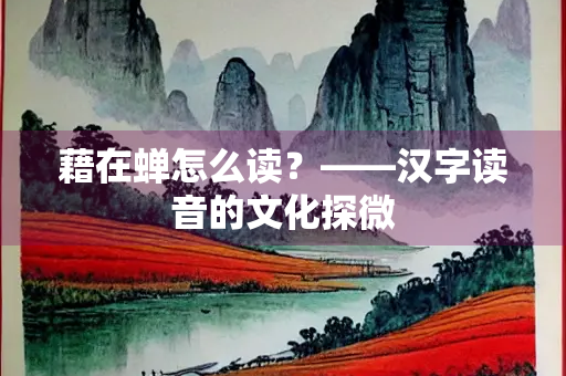 藉在蝉怎么读？——汉字读音的文化探微