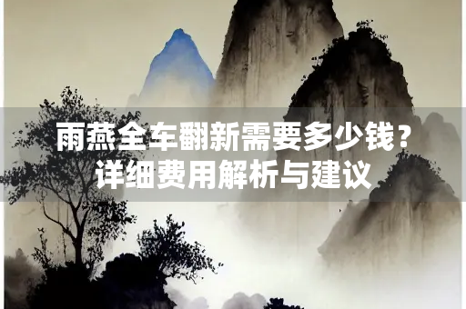 雨燕全车翻新需要多少钱？详细费用解析与建议