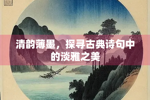 清韵薄墨，探寻古典诗句中的淡雅之美