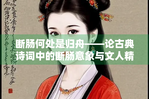 断肠何处是归舟——论古典诗词中的断肠意象与文人精神世界