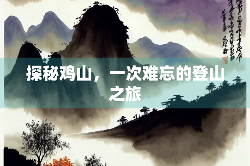 探秘鸡山，一次难忘的登山之旅