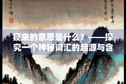 窥来的意思是什么？——探究一个神秘词汇的起源与含义
