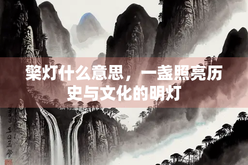 檠灯什么意思，一盏照亮历史与文化的明灯
