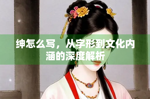 绅怎么写，从字形到文化内涵的深度解析