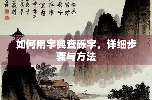 如何用字典查砾字，详细步骤与方法