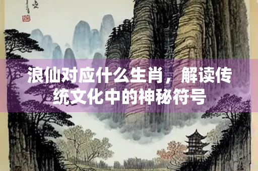 浪仙对应什么生肖，解读传统文化中的神秘符号