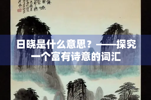 日晓是什么意思？——探究一个富有诗意的词汇