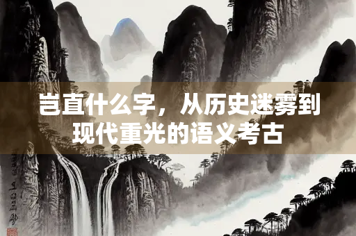 岂直什么字，从历史迷雾到现代重光的语义考古