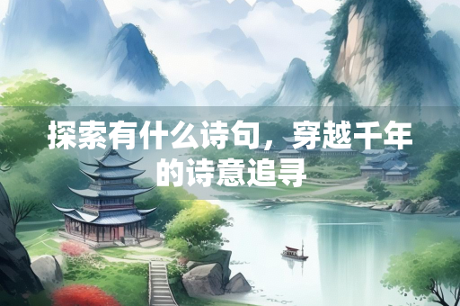 探索有什么诗句，穿越千年的诗意追寻
