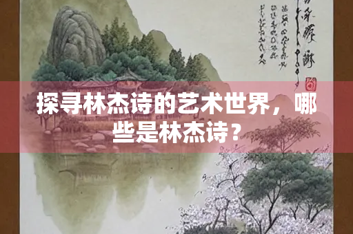 探寻林杰诗的艺术世界，哪些是林杰诗？