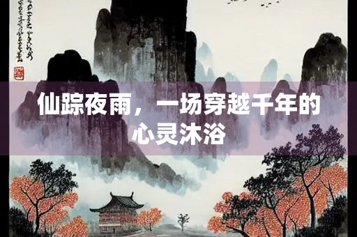 仙踪夜雨，一场穿越千年的心灵沐浴