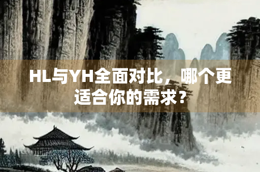 HL与YH全面对比，哪个更适合你的需求？
