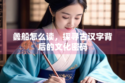 蠡船怎么读，探寻古汉字背后的文化密码