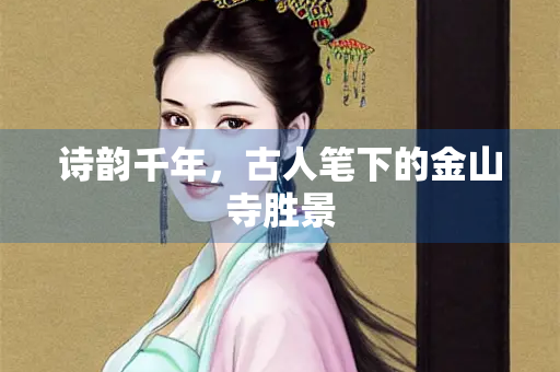 诗韵千年，古人笔下的金山寺胜景