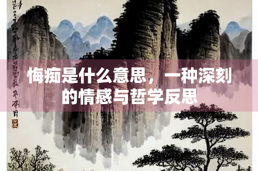 悔痴是什么意思，一种深刻的情感与哲学反思