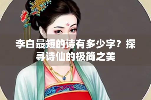 李白最短的诗有多少字？探寻诗仙的极简之美