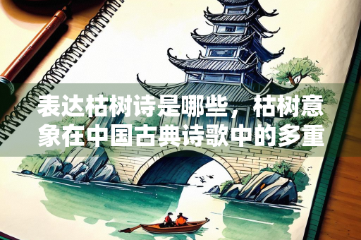 表达枯树诗是哪些，枯树意象在中国古典诗歌中的多重意蕴