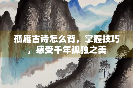 孤雁古诗怎么背，掌握技巧，感受千年孤独之美