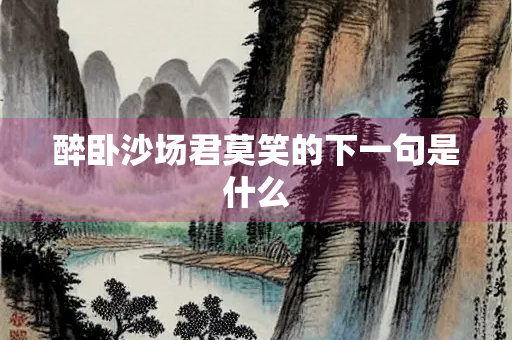 醉卧沙场君莫笑的下一句是什么