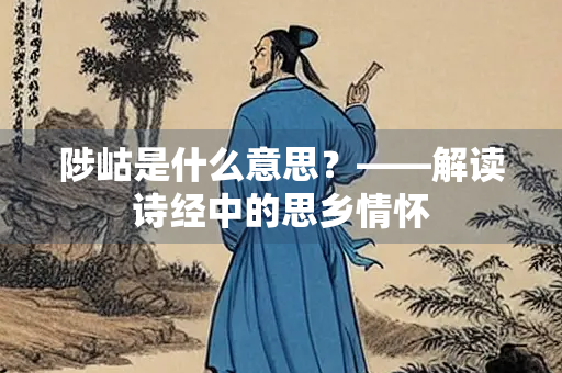 陟岵是什么意思？——解读诗经中的思乡情怀