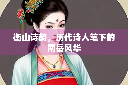 衡山诗韵，历代诗人笔下的南岳风华