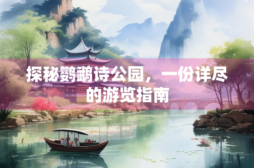 探秘鹦鹉诗公园，一份详尽的游览指南
