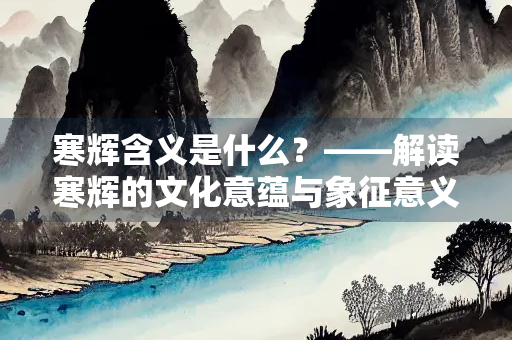 寒辉含义是什么？——解读寒辉的文化意蕴与象征意义