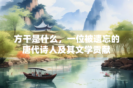 方干是什么，一位被遗忘的唐代诗人及其文学贡献