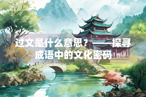 过文是什么意思？——探寻成语中的文化密码