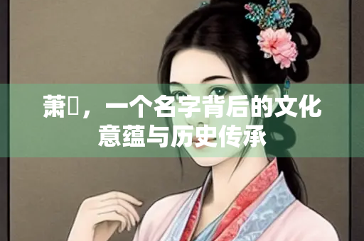 萧彧，一个名字背后的文化意蕴与历史传承