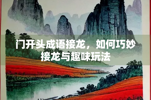 门开头成语接龙，如何巧妙接龙与趣味玩法