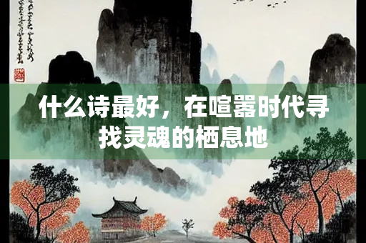 什么诗最好，在喧嚣时代寻找灵魂的栖息地
