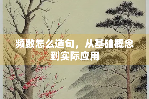 频数怎么造句，从基础概念到实际应用