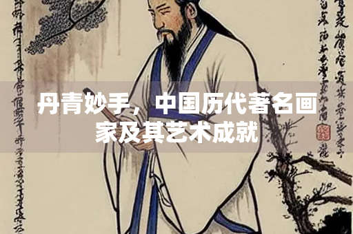 丹青妙手，中国历代著名画家及其艺术成就