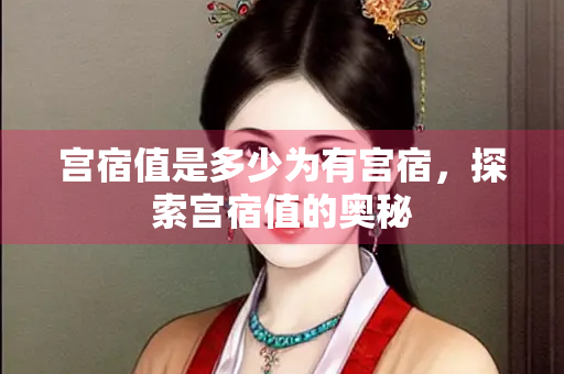 宫宿值是多少为有宫宿，探索宫宿值的奥秘
