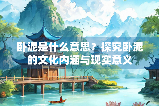 卧泥是什么意思？探究卧泥的文化内涵与现实意义