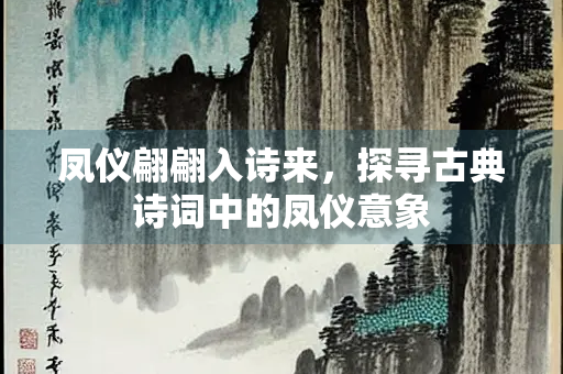 凤仪翩翩入诗来，探寻古典诗词中的凤仪意象