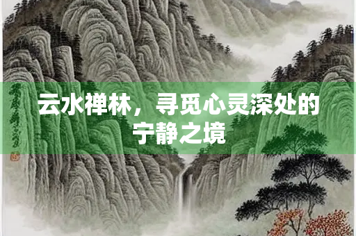 云水禅林，寻觅心灵深处的宁静之境