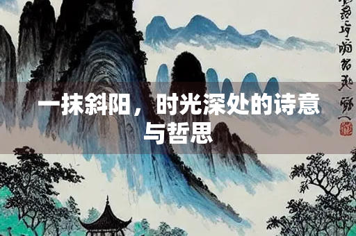 一抹斜阳，时光深处的诗意与哲思