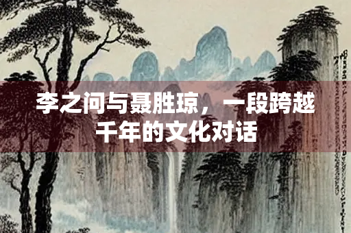 李之问与聂胜琼，一段跨越千年的文化对话