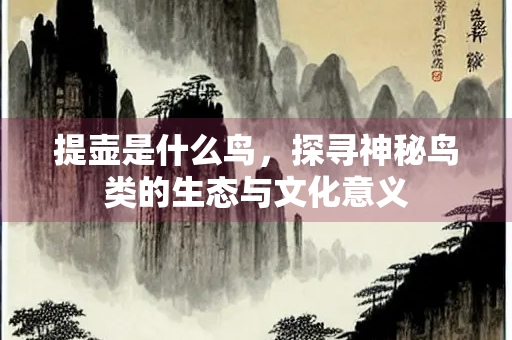 提壶是什么鸟，探寻神秘鸟类的生态与文化意义